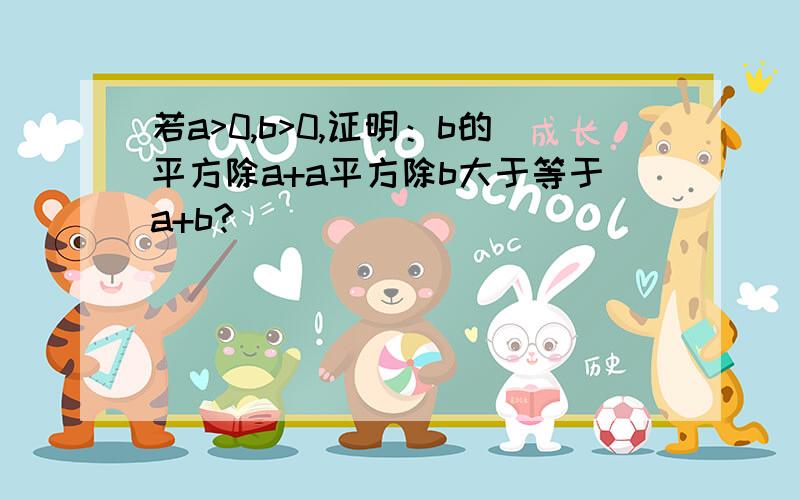 若a>0,b>0,证明：b的平方除a+a平方除b大于等于a+b?