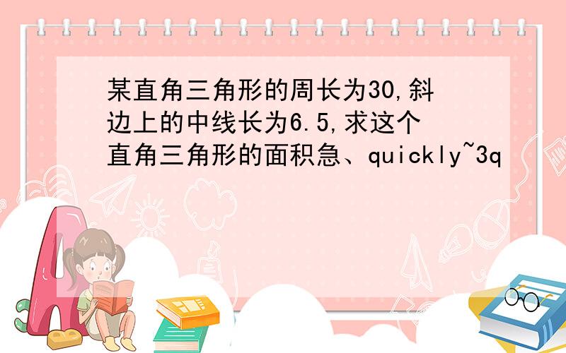 某直角三角形的周长为30,斜边上的中线长为6.5,求这个直角三角形的面积急、quickly~3q