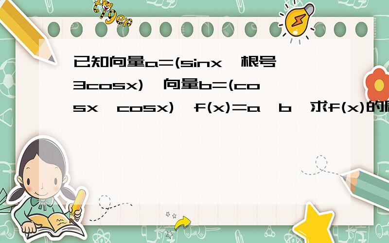 已知向量a=(sinx,根号3cosx),向量b=(cosx,cosx),f(x)=a*b,求f(x)的周期、值域及单调区间