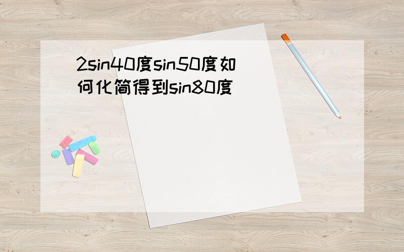 2sin40度sin50度如何化简得到sin80度