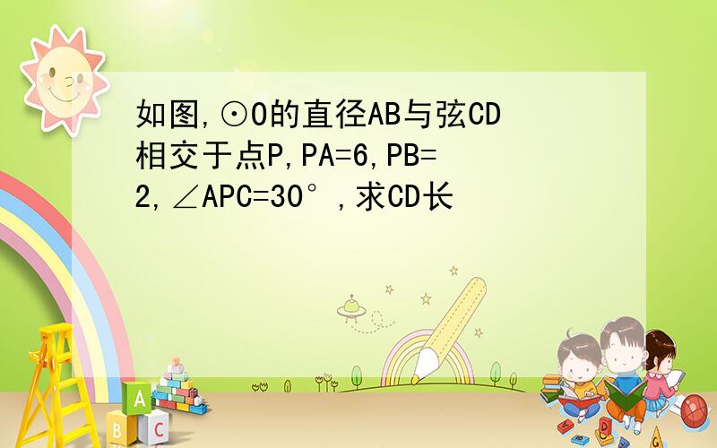 如图,⊙O的直径AB与弦CD相交于点P,PA=6,PB=2,∠APC=30°,求CD长