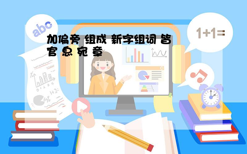 加偏旁 组成 新字组词 皆 官 息 宛 章