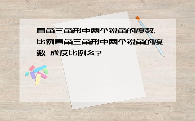 直角三角形中两个锐角的度数.比例直角三角形中两个锐角的度数 成反比例么?