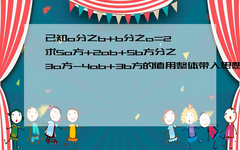 已知a分之b+b分之a=2,求5a方+2ab+5b方分之3a方-4ab+3b方的值用整体带入思想