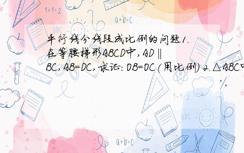 平行线分线段成比例的问题1.在等腰梯形ABCD中,AD‖BC,AB=DC,求证:OB=OC(用比例) 2.△ABC中,DE∥AB,DF∥AC,求证：AE/EC=BF/AF图片