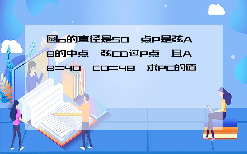 圆o的直径是50,点P是弦AB的中点,弦CD过P点,且AB=40,CD=48,求PC的值