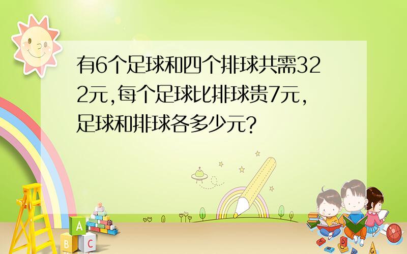 有6个足球和四个排球共需322元,每个足球比排球贵7元,足球和排球各多少元?