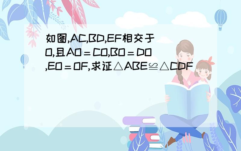 如图,AC,BD,EF相交于O,且AO＝CO,BO＝DO,EO＝OF,求证△ABE≌△CDF