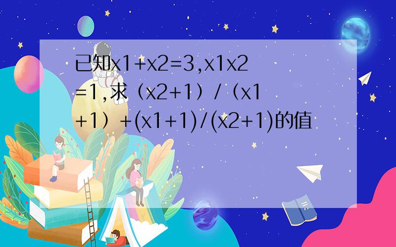 已知x1+x2=3,x1x2=1,求（x2+1）/（x1+1）+(x1+1)/(x2+1)的值