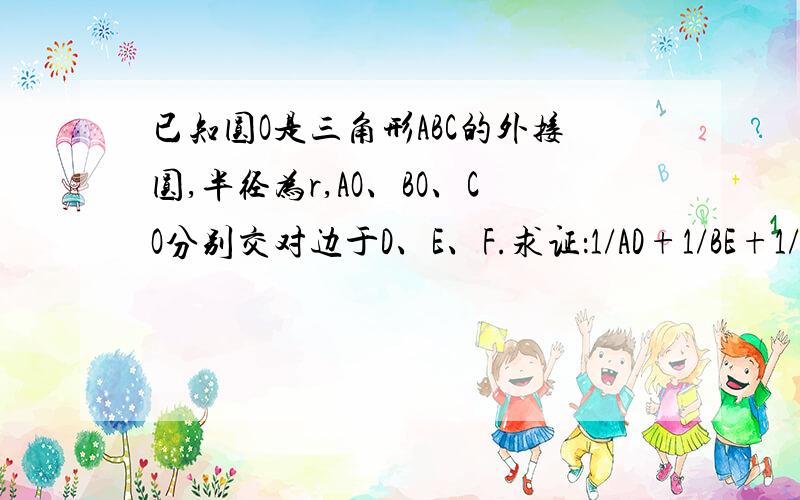 已知圆O是三角形ABC的外接圆,半径为r,AO、BO、CO分别交对边于D、E、F.求证：1/AD+1/BE+1/CF=2/r