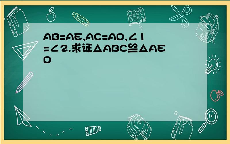 AB=AE,AC=AD,∠1=∠2.求证△ABC≌△AED