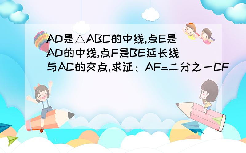 AD是△ABC的中线,点E是AD的中线,点F是BE延长线与AC的交点,求证：AF=二分之一CF