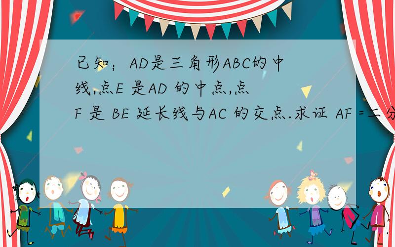 已知；AD是三角形ABC的中线,点E 是AD 的中点,点F 是 BE 延长线与AC 的交点.求证 AF =二分之一FC要有图