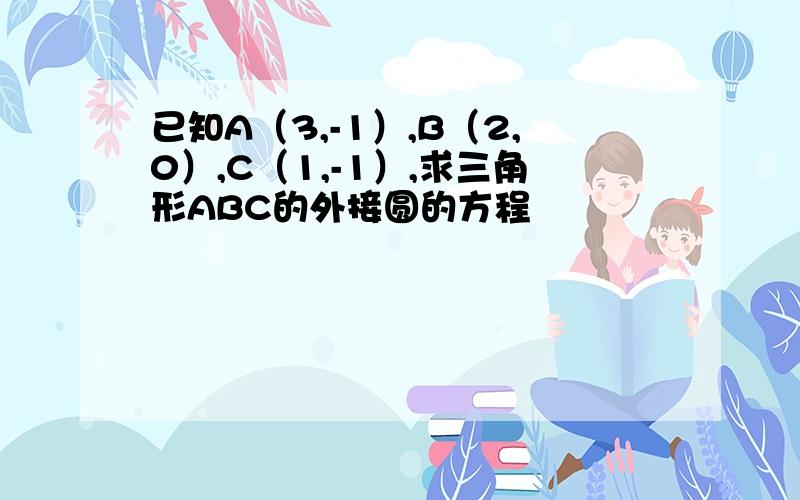 已知A（3,-1）,B（2,0）,C（1,-1）,求三角形ABC的外接圆的方程