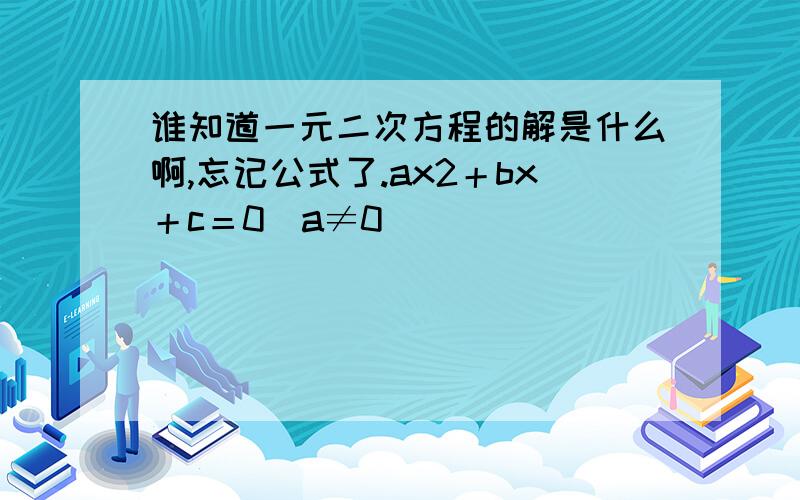 谁知道一元二次方程的解是什么啊,忘记公式了.ax2＋bx＋c＝0（a≠0）