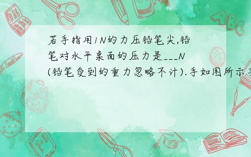 若手指用1N的力压铅笔尖,铅笔对水平桌面的压力是___N(铅笔受到的重力忽略不计).手如图所示手指用1N的力压铅笔尖,铅笔对水平桌面的压力是________N（铅笔的重力忽略不计）,手指与铅笔尖的