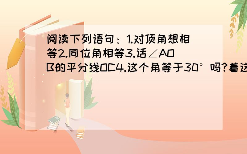 阅读下列语句：1.对顶角想相等2.同位角相等3.话∠AOB的平分线OC4.这个角等于30°吗?着这些语句某市为了了解该市6万名七年级学生的身体素质情况,随机抽取看500名七年级学生进行检测,身体素