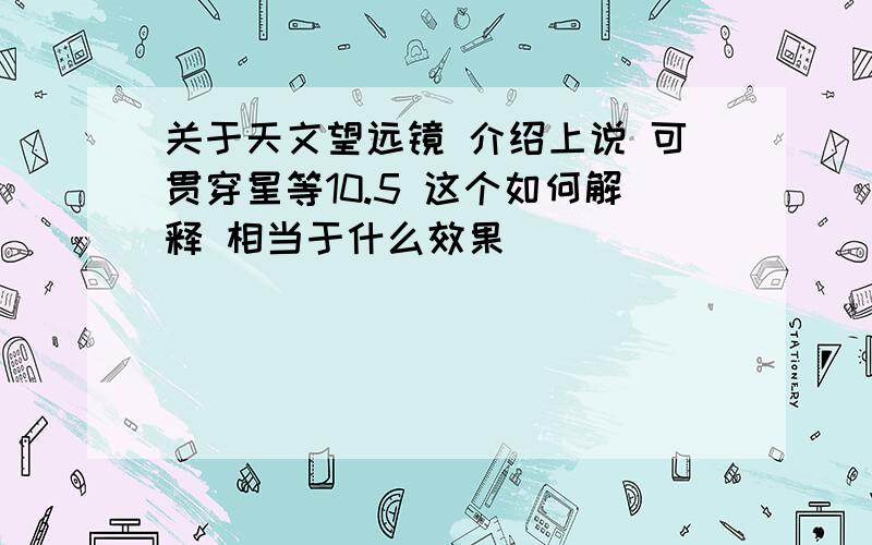 关于天文望远镜 介绍上说 可贯穿星等10.5 这个如何解释 相当于什么效果