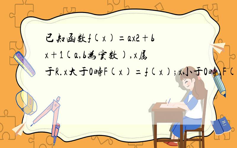 已知函数f(x)=ax2+bx+1(a,b为实数),x属于R.x大于0时F(x)=f(x);x小于0时,F(x)=-f(x),设mn0,a>0,且函数f（x）为偶函数,判断F(m)+F(n)是否大于0