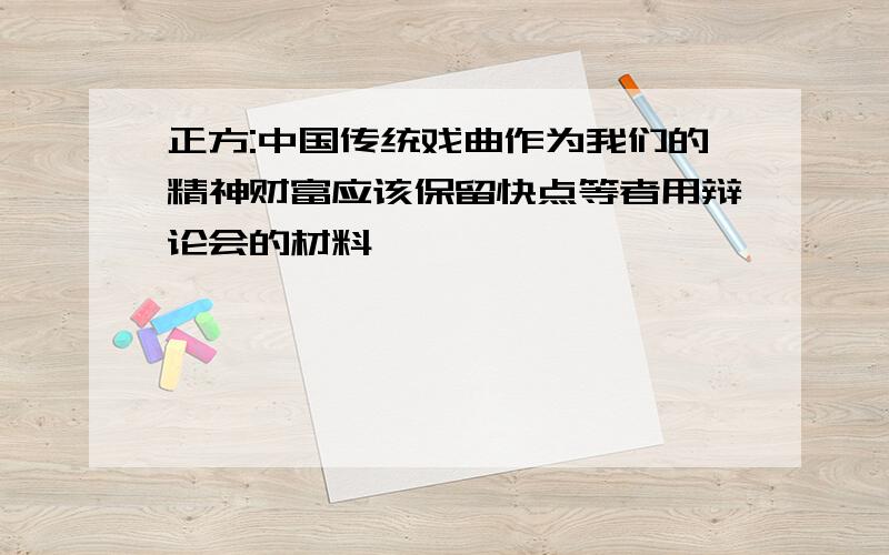 正方:中国传统戏曲作为我们的精神财富应该保留快点等者用辩论会的材料