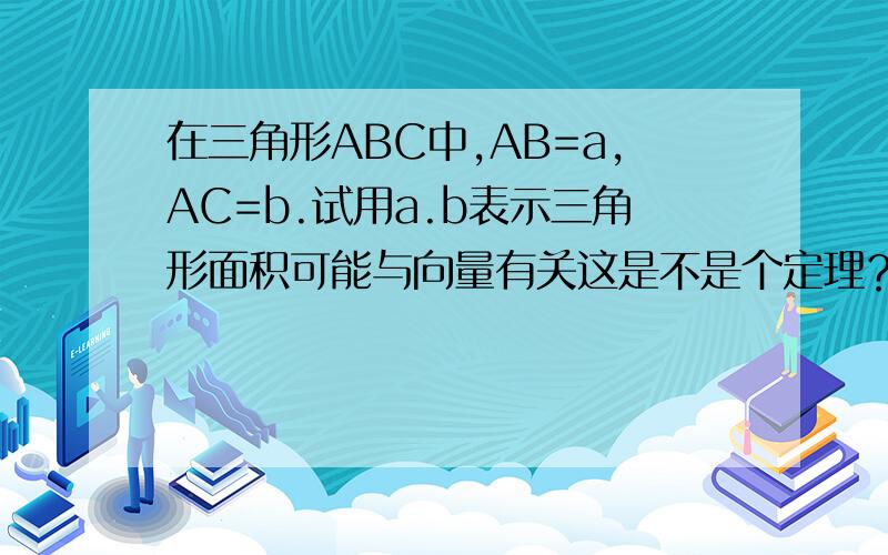 在三角形ABC中,AB=a,AC=b.试用a.b表示三角形面积可能与向量有关这是不是个定理？