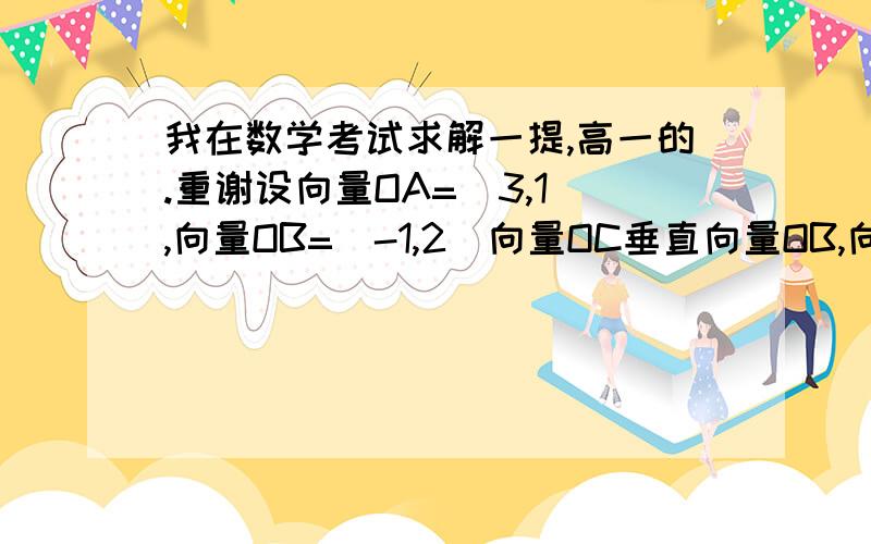 我在数学考试求解一提,高一的.重谢设向量OA=(3,1),向量OB=(-1,2)向量OC垂直向量OB,向量BC平行向量OA.O为坐标原点.求点坐标和试求满足向量OD＋向量OA＝向量OC的向量OD的坐标!速度,十分钟内给一百