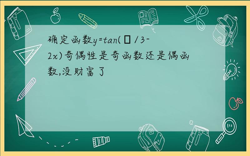 确定函数y=tan(π/3-2x)奇偶性是奇函数还是偶函数,没财富了