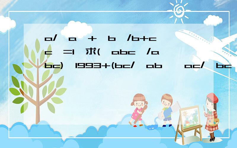 a/│a│+│b│/b+c│c│=1,求(│abc│/abc)^1993+(bc/│ab│*ac/│bc│*ab/│ca│)的值