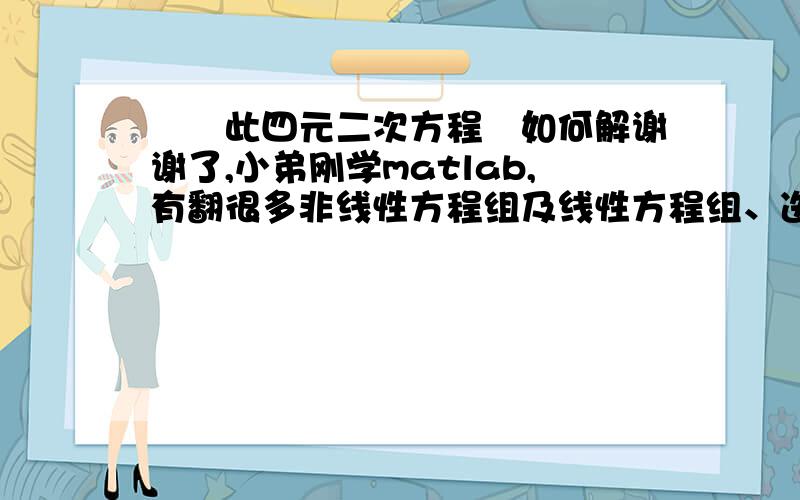 請問此四元二次方程組如何解谢谢了,小弟刚学matlab,有翻很多非线性方程组及线性方程组、迭代的书,但一直编不出来,不然就是编出来答案很奇怪,请各位大大帮忙sqrt( (x1-x)^2 + (y1-y)^2 + (z1-z)^2 )