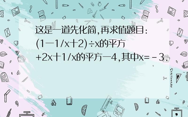 这是一道先化简,再求值题目:(1一1/x十2)÷x的平方+2x十1/x的平方一4,其中x=-3.