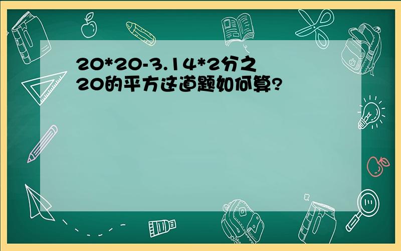 20*20-3.14*2分之20的平方这道题如何算?