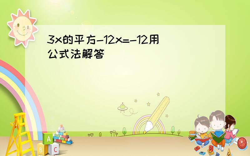 3x的平方-12x=-12用公式法解答