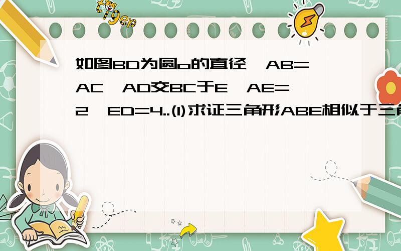 如图BD为圆o的直径,AB=AC,AD交BC于E,AE=2,ED=4..(1)求证三角形ABE相似于三角形ADB(2)求AB长（3）延长DB到F,使BF=BO,连结FA 判断直线FA于圆O是否相切,说明理由