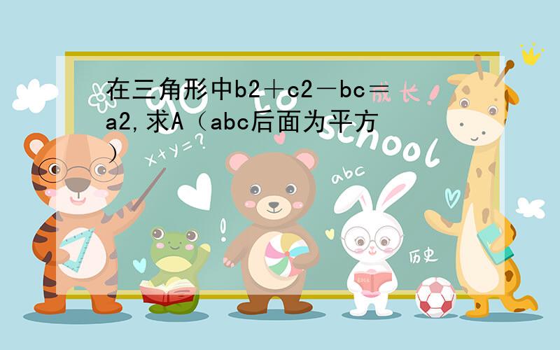 在三角形中b2＋c2－bc＝a2,求A（abc后面为平方）