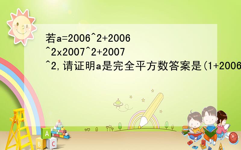 若a=2006^2+2006^2x2007^2+2007^2,请证明a是完全平方数答案是(1+2006+2006^2)^2,不对哦,我要得是过程