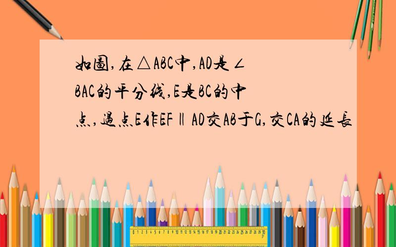 如图,在△ABC中,AD是∠BAC的平分线,E是BC的中点,过点E作EF‖AD交AB于G,交CA的延长