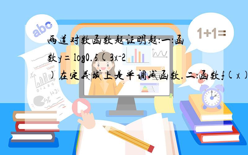 两道对数函数题证明题：一：函数y=log0.5(3x-2)在定义域上是单调减函数.二：函数f(x)=lg[(1-x)/(1+x)] (-1