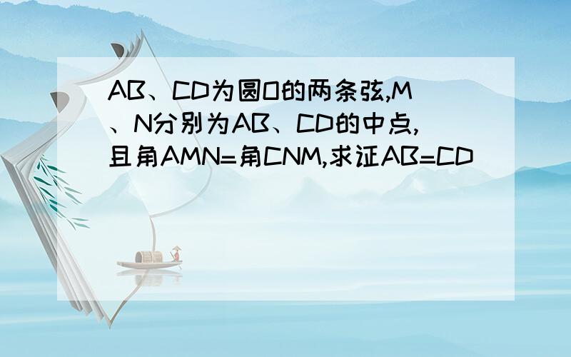 AB、CD为圆O的两条弦,M、N分别为AB、CD的中点,且角AMN=角CNM,求证AB=CD