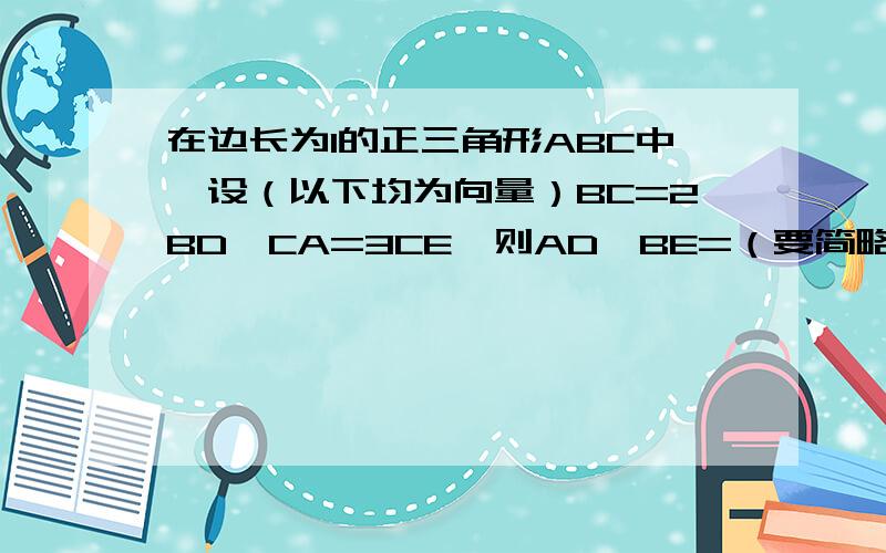 在边长为1的正三角形ABC中,设（以下均为向量）BC=2BD,CA=3CE,则AD*BE=（要简略过程谢谢!））