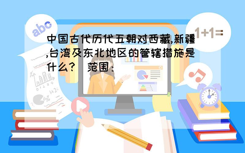 中国古代历代五朝对西藏,新疆,台湾及东北地区的管辖措施是什么?（范围：