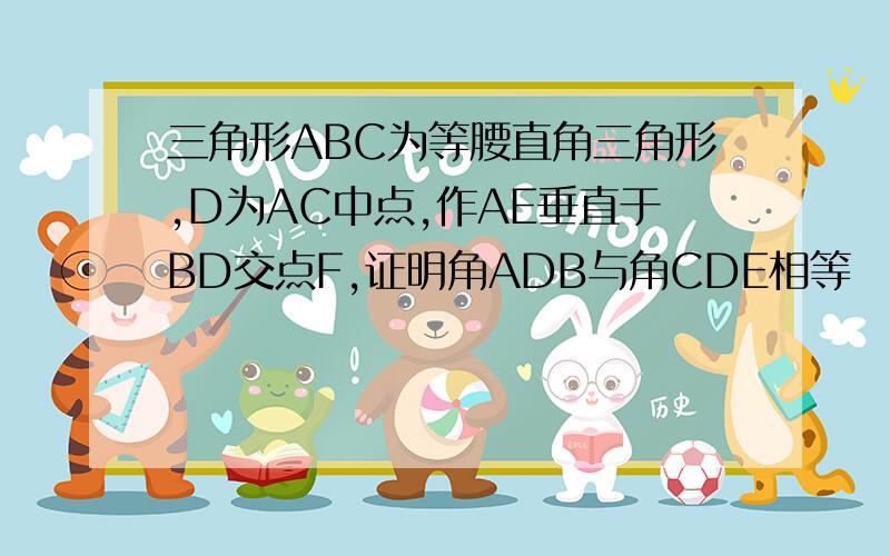 三角形ABC为等腰直角三角形,D为AC中点,作AE垂直于BD交点F,证明角ADB与角CDE相等