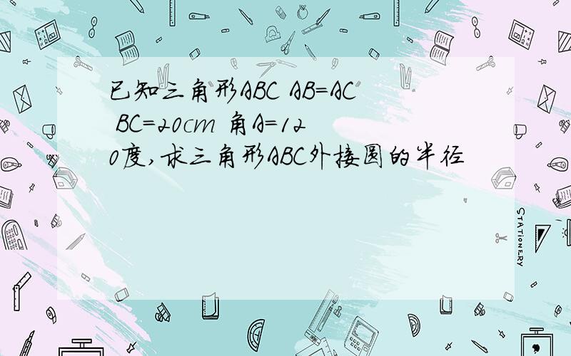 已知三角形ABC AB=AC BC=20cm 角A=120度,求三角形ABC外接圆的半径