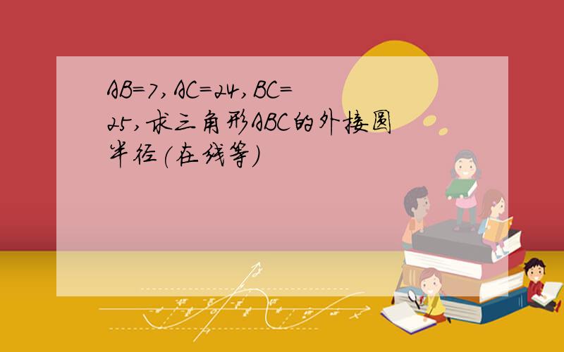 AB=7,AC=24,BC=25,求三角形ABC的外接圆半径(在线等)