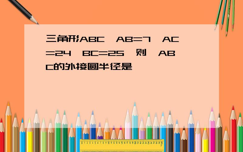 三角形ABC,AB=7,AC=24,BC=25,则△ABC的外接圆半径是