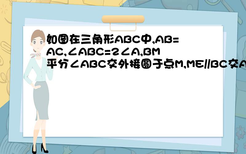 如图在三角形ABC中,AB=AC,∠ABC=2∠A,BM平分∠ABC交外接圆于点M,ME//BC交AB于点E,试判断四边形EBCM形状,加以证明