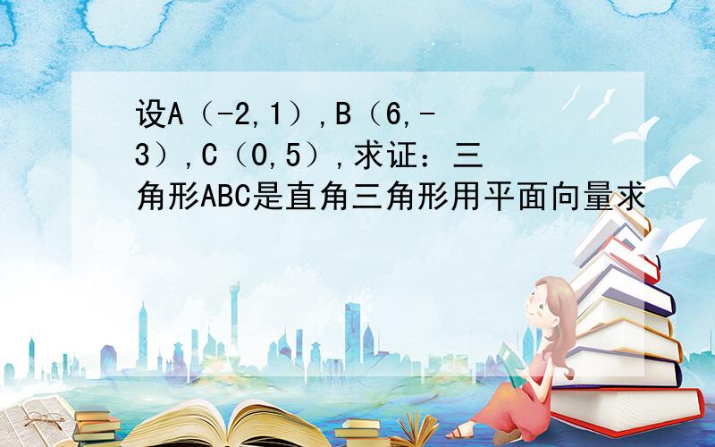 设A（-2,1）,B（6,-3）,C（0,5）,求证：三角形ABC是直角三角形用平面向量求