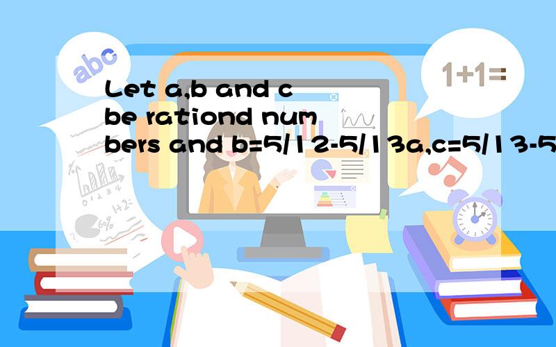 Let a,b and c be rationd numbers and b=5/12-5/13a,c=5/13-5/12a,then aa-bb=cc=(