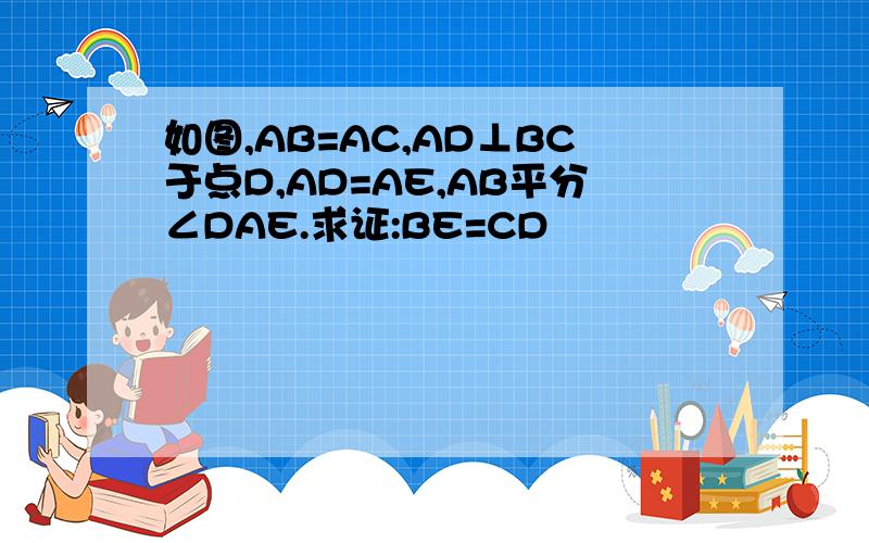 如图,AB=AC,AD⊥BC于点D,AD=AE,AB平分∠DAE.求证:BE=CD