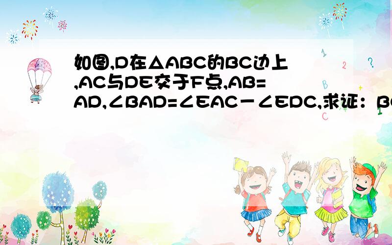 如图,D在△ABC的BC边上,AC与DE交于F点,AB=AD,∠BAD=∠EAC－∠EDC,求证：BC=DE