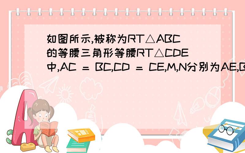 如图所示,被称为RT△ABC的等腰三角形等腰RT△CDE中,AC = BC,CD = CE,M,N分别为AE,BD的中点,甚至CM,CN